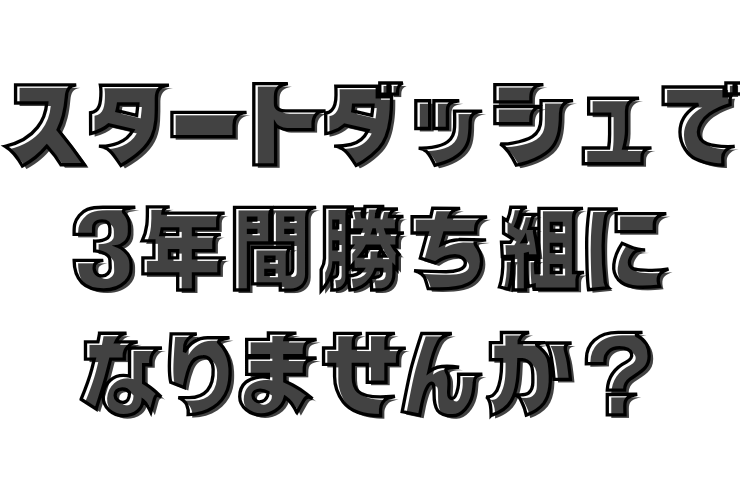 スタートダッシュで差が付く３年間　勝ち組になりませんか？