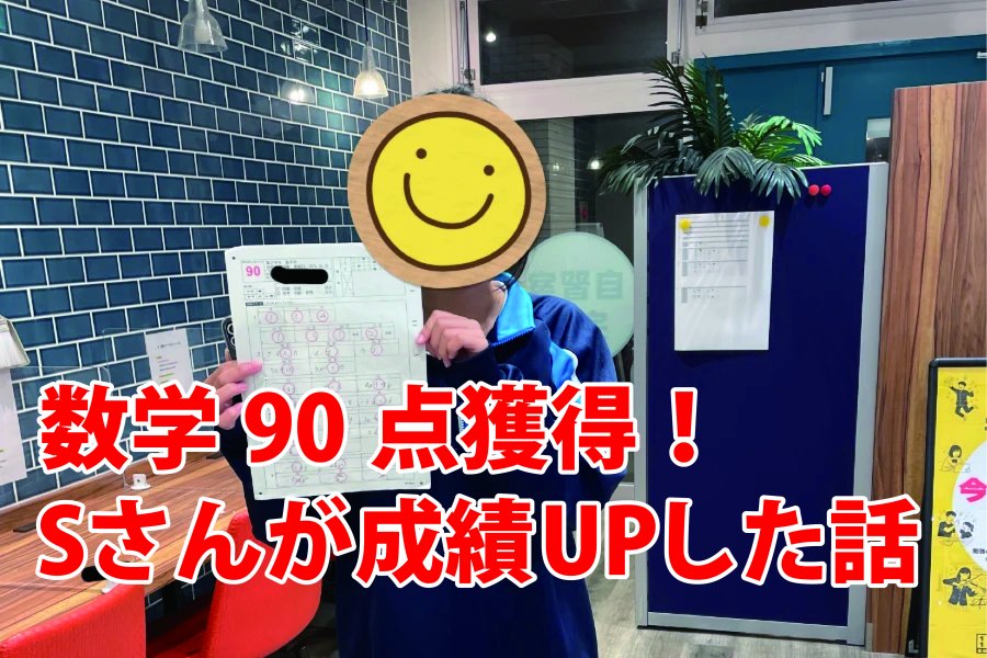数学90点達成！「提出物に追われるテスト前」から脱却した、Sさんの成績アップの軌跡