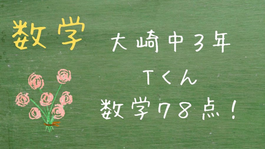 【大崎中３年一学期期末】Tくん　数学７８点！
