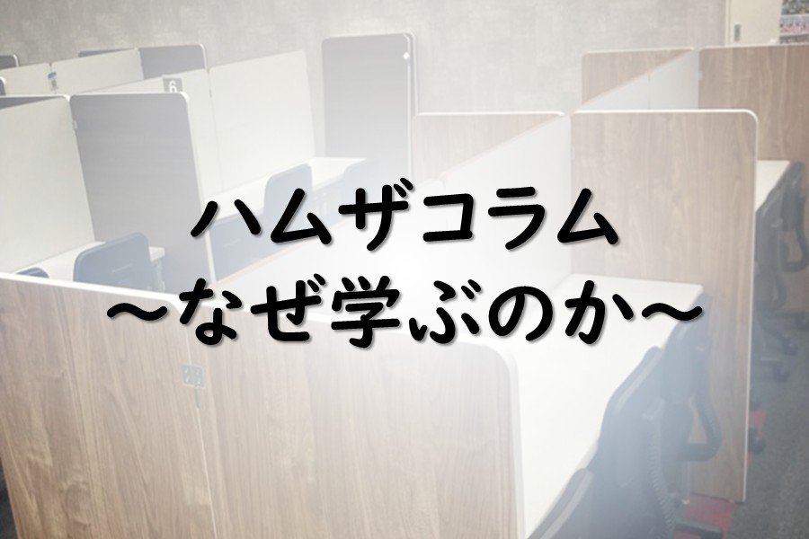 ハムザコラム2　　『 なぜ勉強をするのか 』