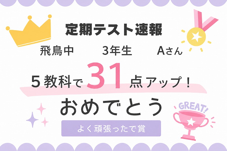 [飛鳥中３年生Aさん]５教科３１点アップ！