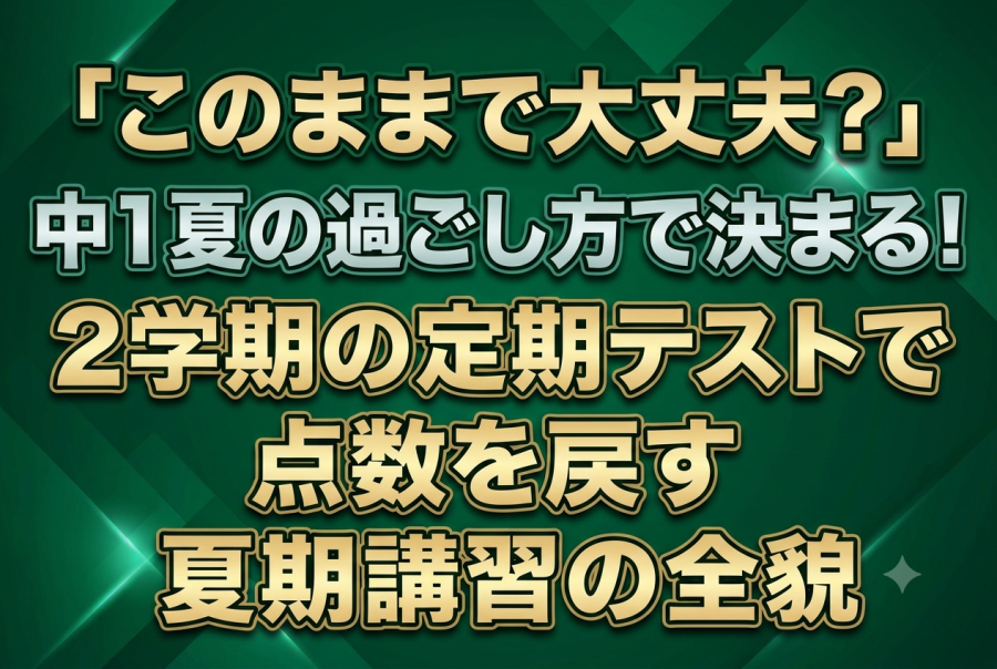 「このままで大丈夫？」中1夏の過ごし方で決まる！2学期の定期テストで点数を戻す夏期講習の全貌