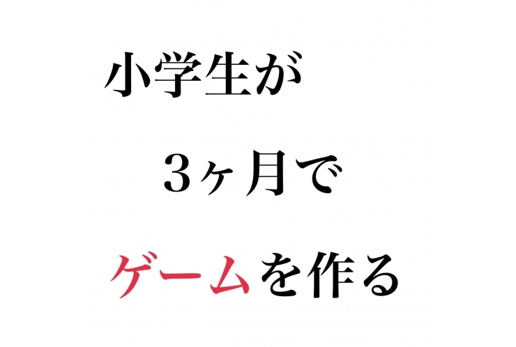 小学生が3ヶ月でゲームを作る