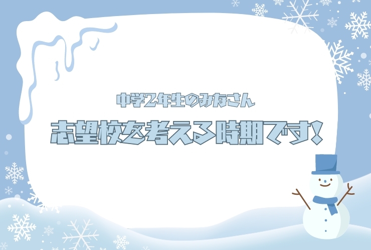 中学2年生のみなさん，志望校を考える時期です！