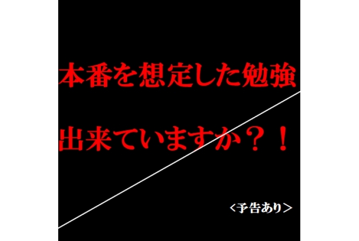 ＜予告＞　本番を想定した勉強できていますか？？