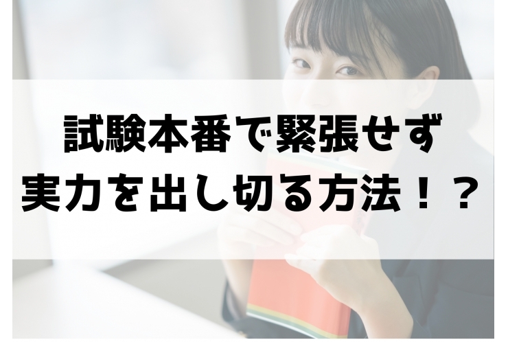 試験本番で緊張せず実力を出し切る方法！？