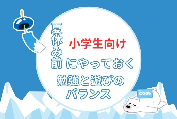 小学生向け！夏休み前にやっておきたい勉強と遊びのバランス