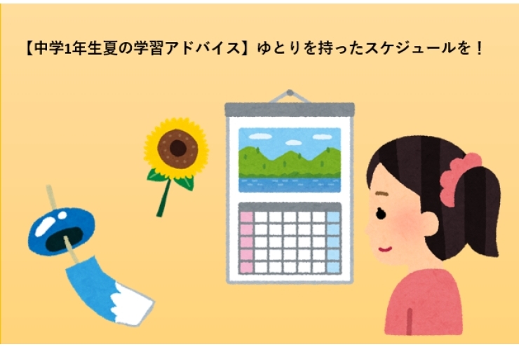 【中学1年生夏の学習アドバイス】ゆとりを持ったスケジュールを！