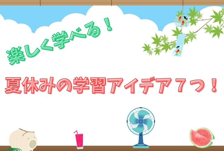 楽しく学べる！夏休みの学習アイデア７つ！