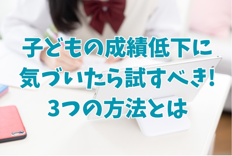 子供の成績低下に気づいたら試すべきこと