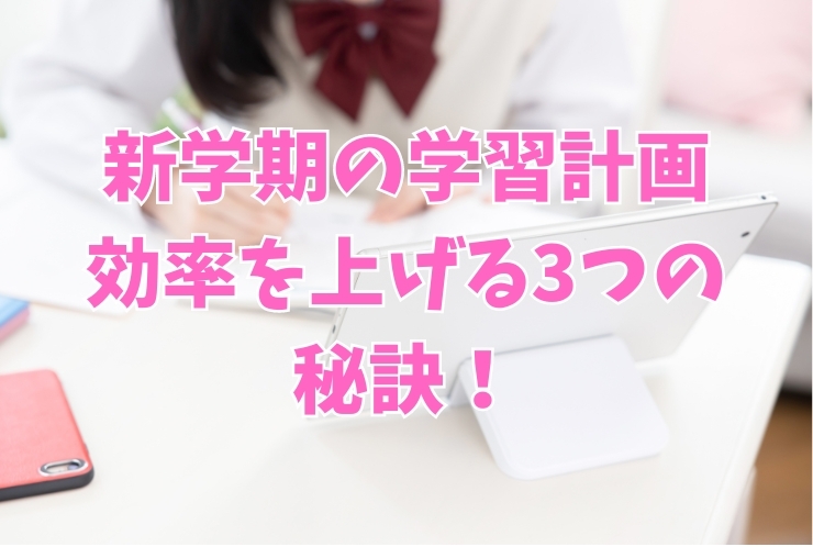 新学期の学習計画：効率を上げる3つの秘訣