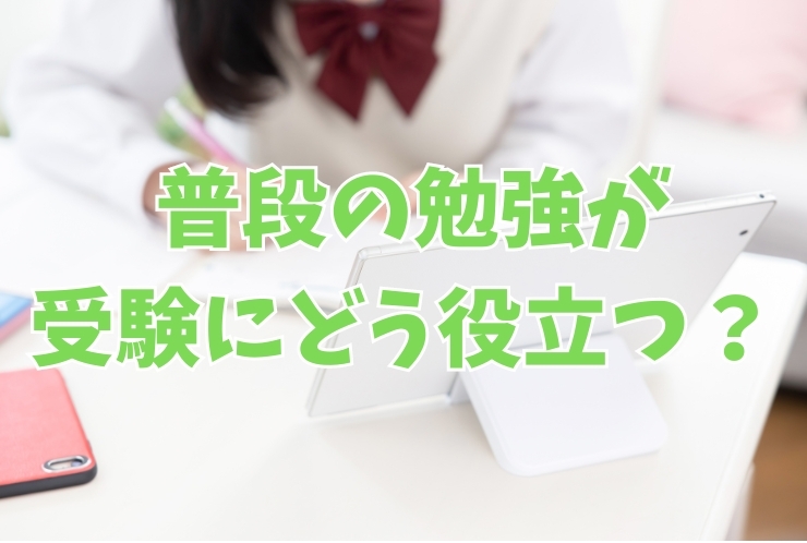 普段の勉強が受験にどう役立つ？