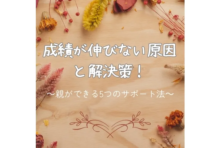 成績が伸びない原因と解決策！～保護者にできるサポート法～