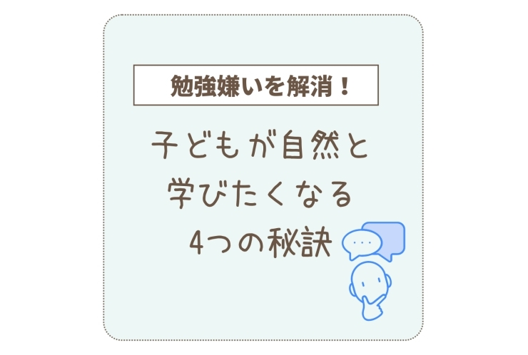 勉強嫌いを解消！子どもが自然と学びたくなる4つの秘訣