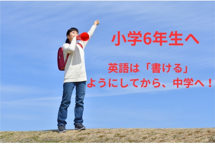 小学6年生へ　英語は「書ける」ようにしてから中学へ！