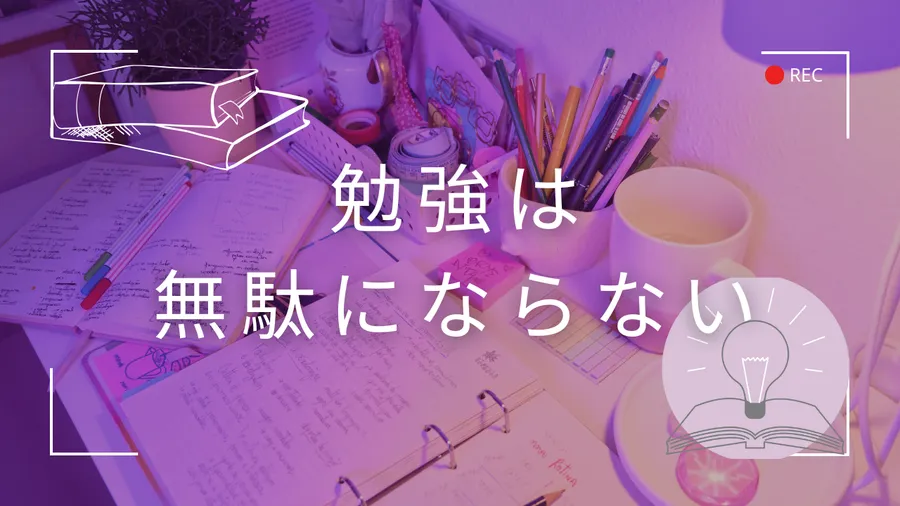 勉強は無駄にならない