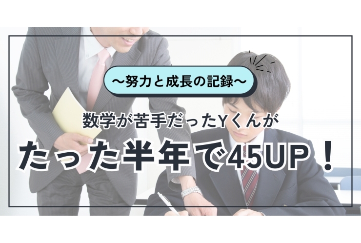 数学が苦手だったYくんが、たった半年で45点アップ！～努力と成長の記録～