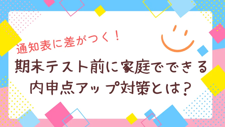 通知表に差がつく！期末テスト前に家庭でできる内申点アップ対策とは？
