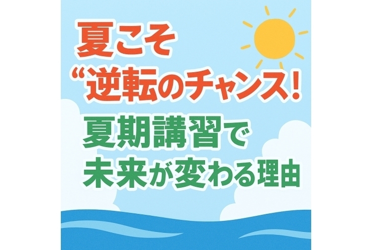 夏こそ“逆転のチャンス”！夏期講習で未来が変わる理由