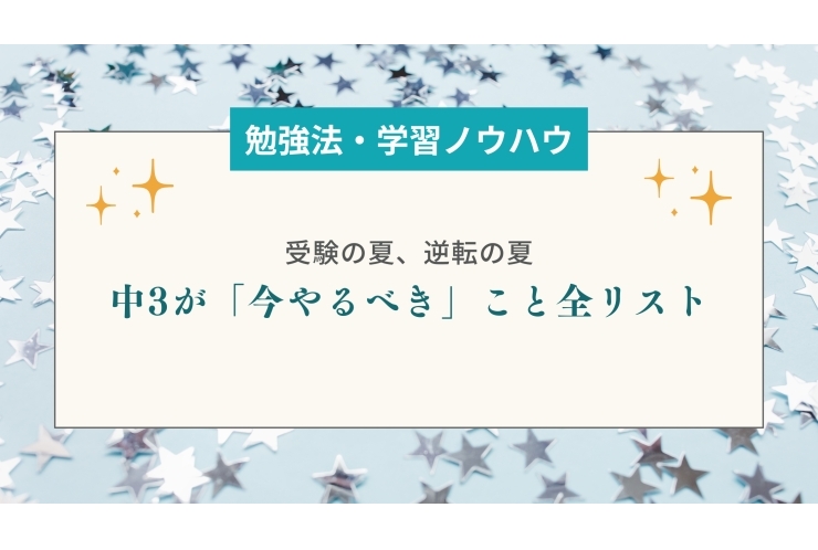 受験の夏、逆転の夏──中3が「今やるべき」こと全リスト