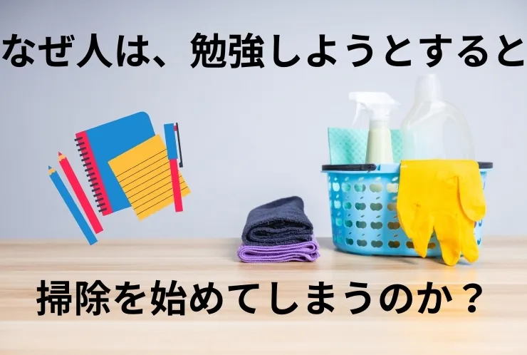 なぜ人は、勉強しようとすると掃除を始めてしまうのか？