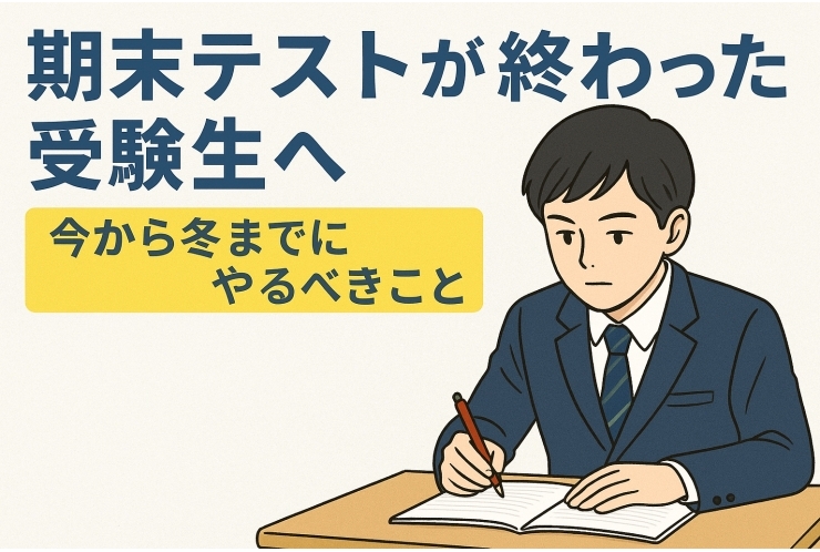 「期末テストが終わった受験生へ ― 今から冬までにやるべきこと」