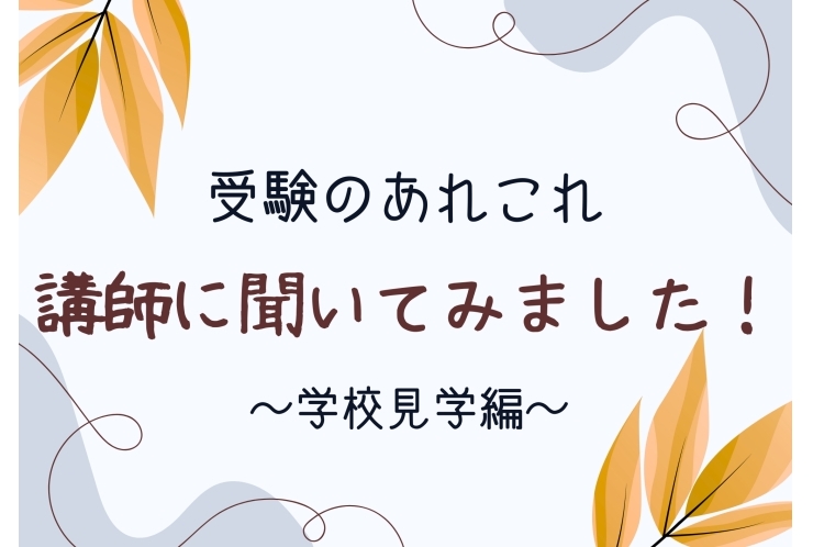 講師に聞いてみました！～学校見学編～