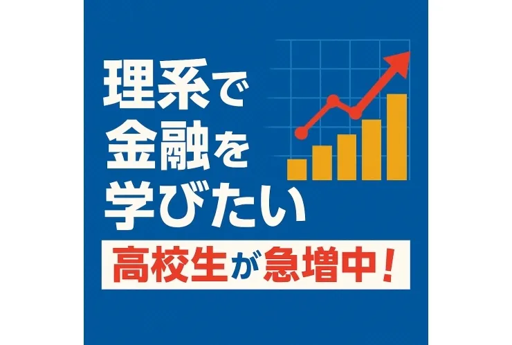 高校生の中で「理系で金融を学びたい」生徒が増加中！