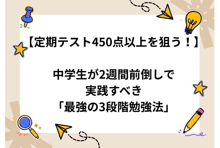 中学生が2週間前倒しで実践すべき「3段階勉強法」