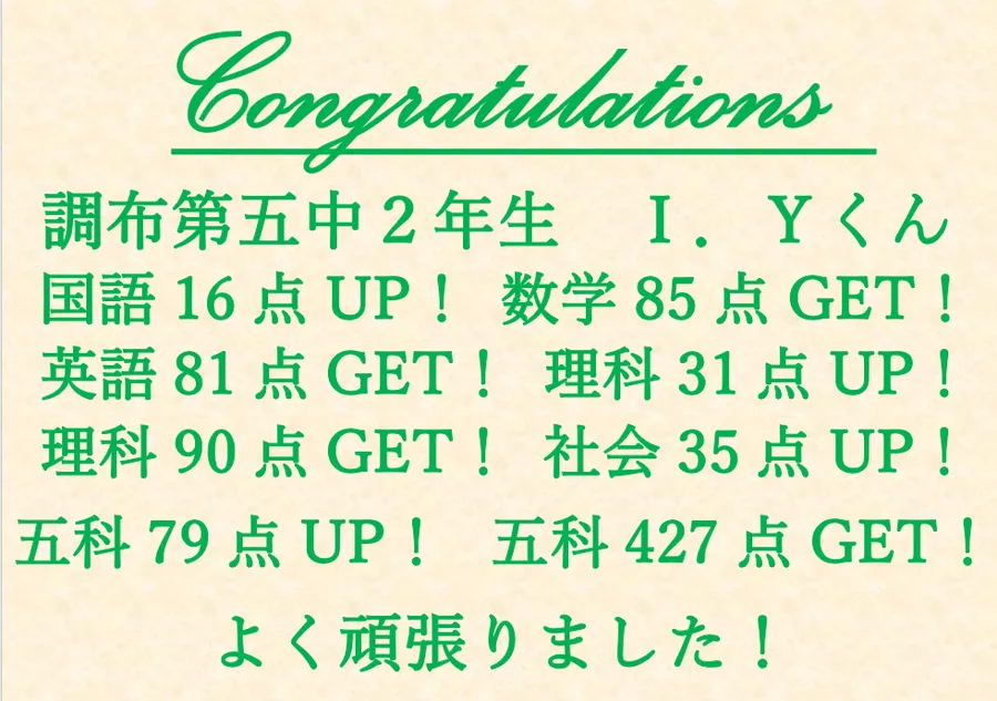 調布第五中２年生Ｉくん　国語16点アップ！・数学85点ゲット！・英語81点ゲット！・理科31点アップ！・理科90点ゲット！・社会35点アップ！・五教科79点アップ！・五教科427点ゲット！