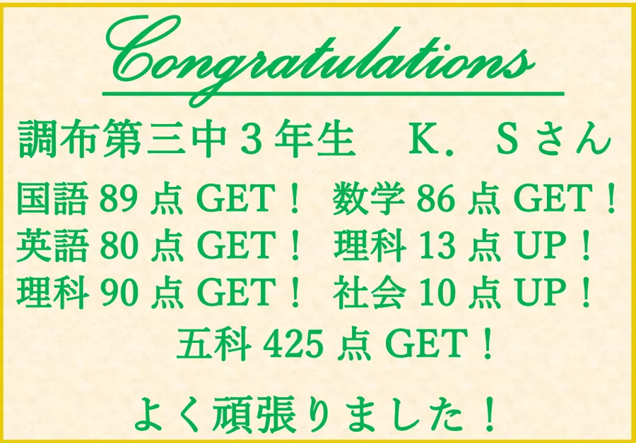 調布第三中３年生Ｋさん　国語89点獲得！・数学86点獲得！・英語80点獲得！・理科13点アップ！・理科90点獲得！・社会10点アップ！・五教科425点獲得！